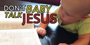 Don't Baby Talk Jesus